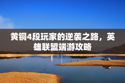 黄铜4段玩家的逆袭之路，英雄联盟端游攻略