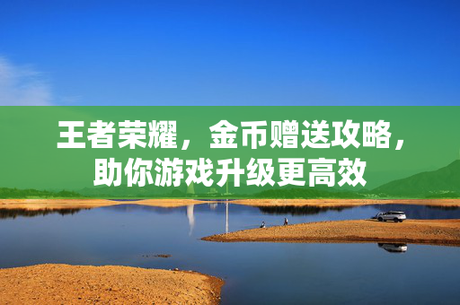王者荣耀，金币赠送攻略，助你游戏升级更高效