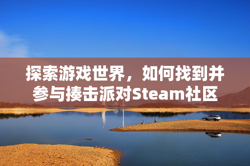 探索游戏世界，如何找到并参与揍击派对Steam社区