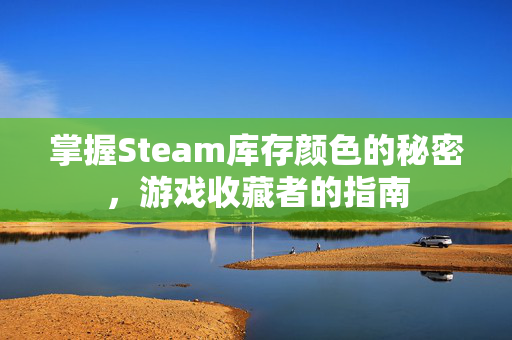 掌握Steam库存颜色的秘密，游戏收藏者的指南