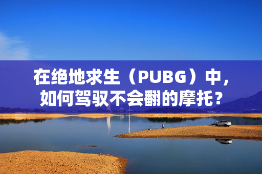 在绝地求生（PUBG）中，如何驾驭不会翻的摩托？