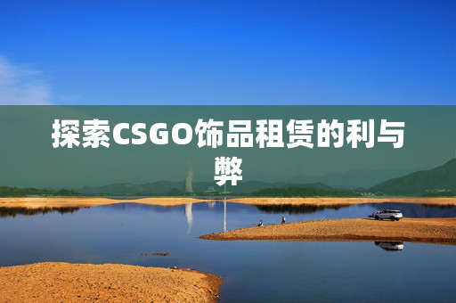 探索CSGO饰品租赁的利与弊