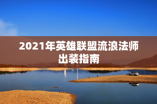 2021年英雄联盟流浪法师出装指南