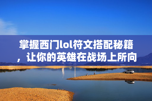 掌握西门lol符文搭配秘籍，让你的英雄在战场上所向披靡