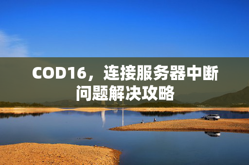 COD16，连接服务器中断问题解决攻略