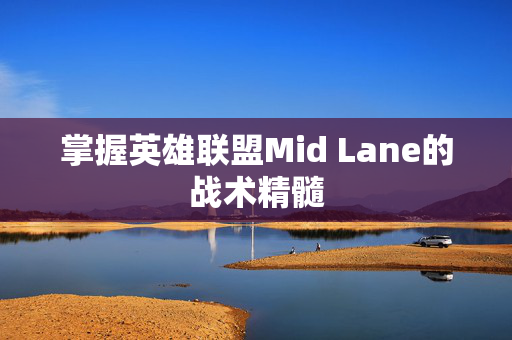 掌握英雄联盟Mid Lane的战术精髓