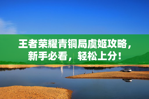 王者荣耀青铜局虞姬攻略，新手必看，轻松上分！