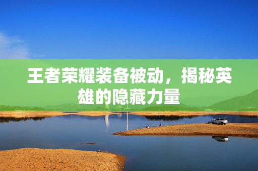 王者荣耀装备被动，揭秘英雄的隐藏力量