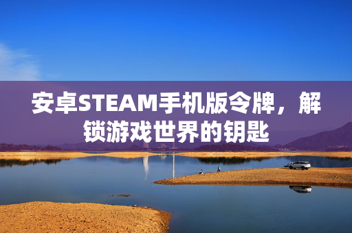 安卓STEAM手机版令牌，解锁游戏世界的钥匙