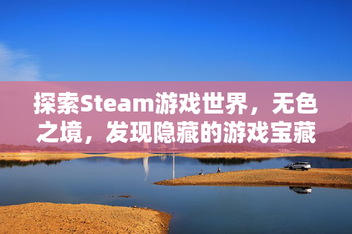 探索Steam游戏世界，无色之境，发现隐藏的游戏宝藏