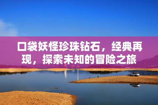 口袋妖怪珍珠钻石，经典再现，探索未知的冒险之旅