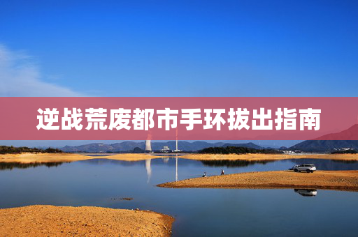 逆战荒废都市手环拔出指南
