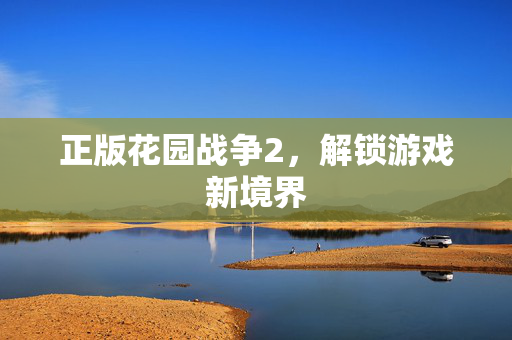 正版花园战争2，解锁游戏新境界