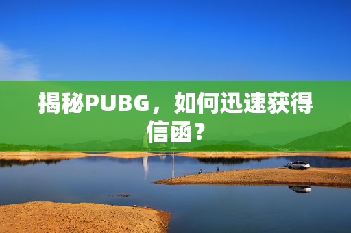 揭秘PUBG，如何迅速获得信函？