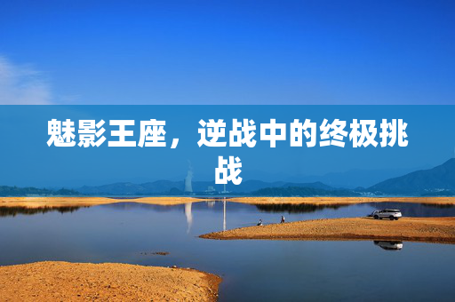 魅影王座，逆战中的终极挑战