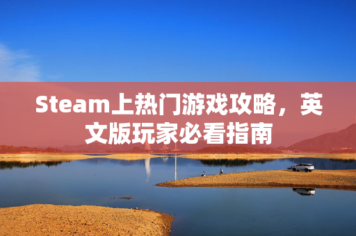 Steam上热门游戏攻略，英文版玩家必看指南