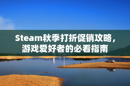 Steam秋季打折促销攻略，游戏爱好者的必看指南
