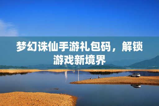 梦幻诛仙手游礼包码，解锁游戏新境界