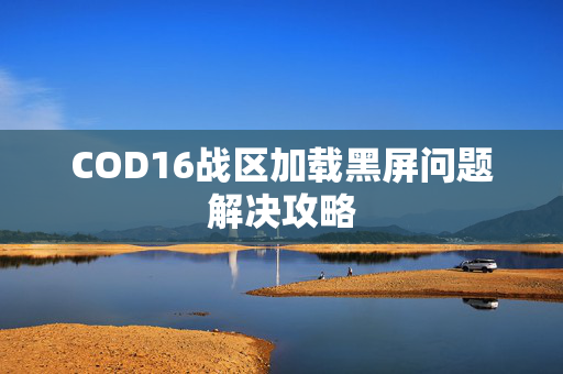 COD16战区加载黑屏问题解决攻略