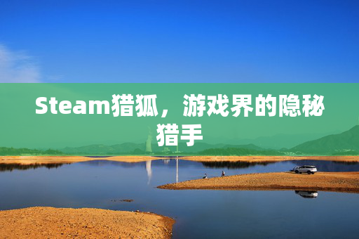 Steam猎狐，游戏界的隐秘猎手
