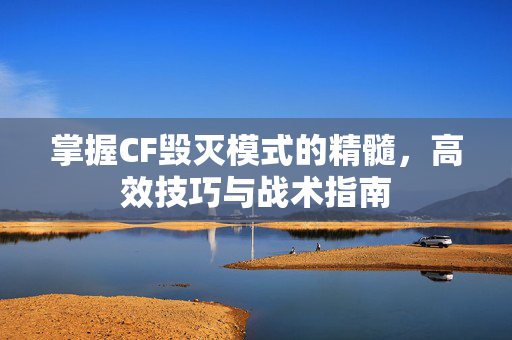 掌握CF毁灭模式的精髓，高效技巧与战术指南