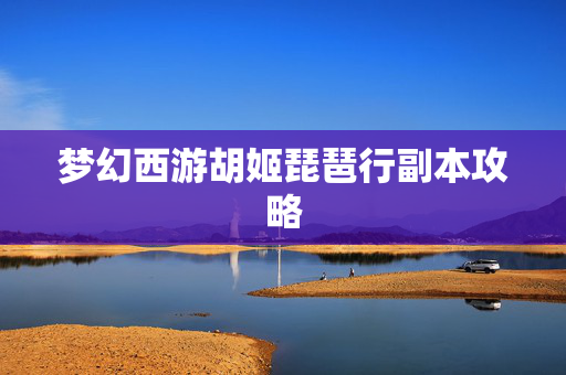 梦幻西游胡姬琵琶行副本攻略