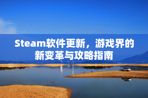 Steam软件更新，游戏界的新变革与攻略指南