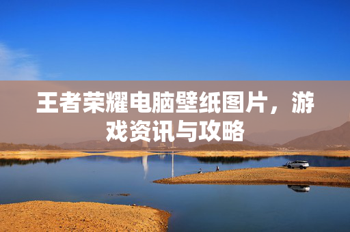 王者荣耀电脑壁纸图片，游戏资讯与攻略