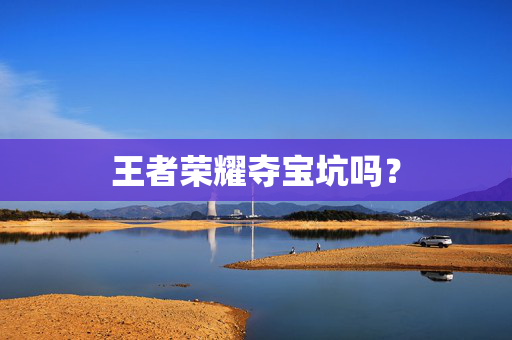 王者荣耀夺宝坑吗？