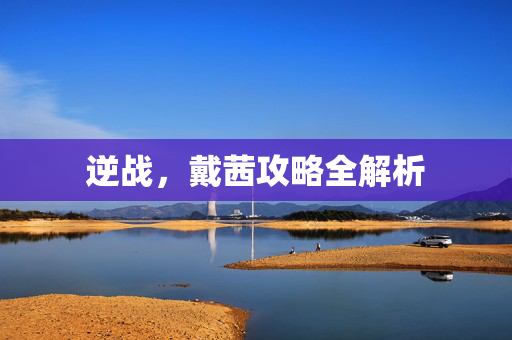 逆战，戴茜攻略全解析