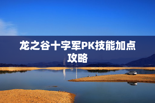 龙之谷十字军PK技能加点攻略