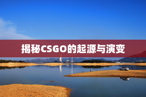 揭秘CSGO的起源与演变