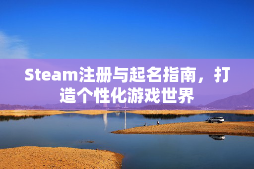 Steam注册与起名指南，打造个性化游戏世界