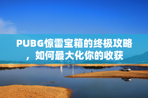 PUBG惊雷宝箱的终极攻略，如何最大化你的收获