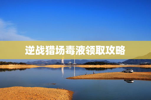 逆战猎场毒液领取攻略