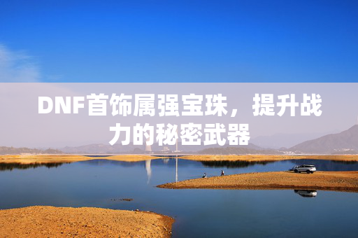 DNF首饰属强宝珠，提升战力的秘密武器
