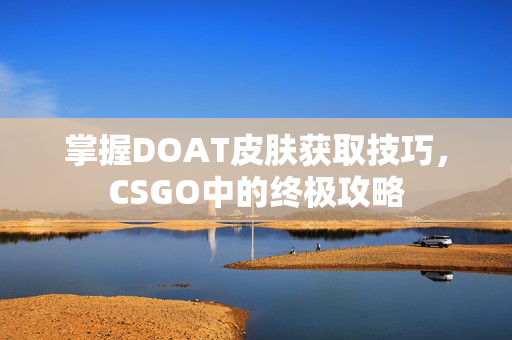 掌握DOAT皮肤获取技巧，CSGO中的终极攻略