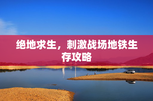 绝地求生，刺激战场地铁生存攻略