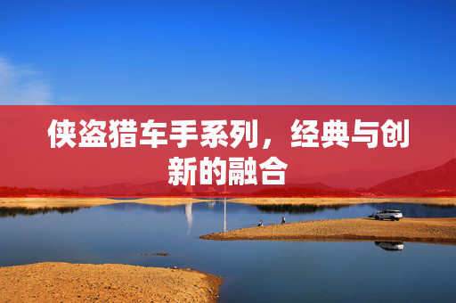 侠盗猎车手系列，经典与创新的融合