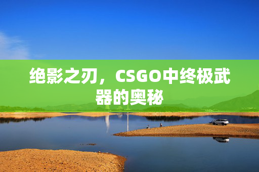绝影之刃，CSGO中终极武器的奥秘