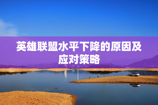 英雄联盟水平下降的原因及应对策略