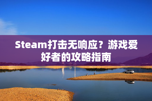 Steam打击无响应？游戏爱好者的攻略指南