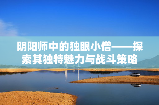 阴阳师中的独眼小僧——探索其独特魅力与战斗策略