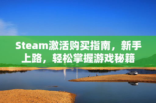 Steam激活购买指南，新手上路，轻松掌握游戏秘籍