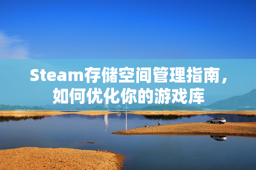 Steam存储空间管理指南，如何优化你的游戏库