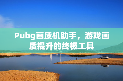Pubg画质机助手，游戏画质提升的终极工具