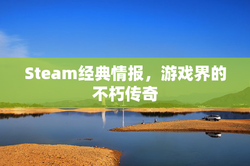 Steam经典情报，游戏界的不朽传奇