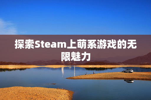 探索Steam上萌系游戏的无限魅力