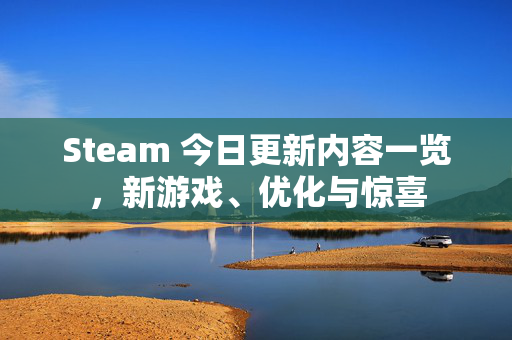 Steam 今日更新内容一览，新游戏、优化与惊喜