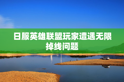 日服英雄联盟玩家遭遇无限掉线问题